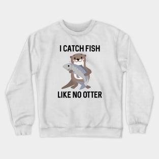 I Catch Fish Like No Otter Crewneck Sweatshirt